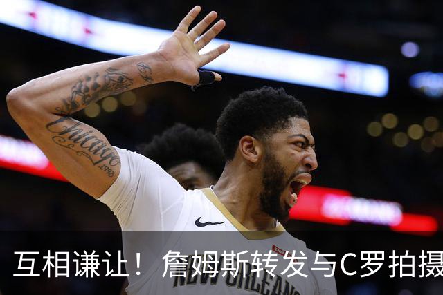 互相谦让！詹姆斯转发与C罗拍摄耐克完整版广告《GOAT的告别》