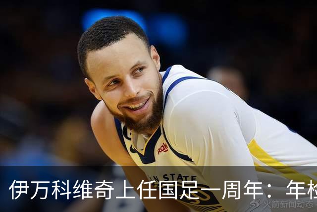 伊万科维奇上任国足一周年：年检合格 大考开始