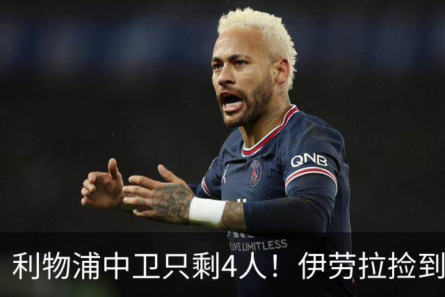 利物浦中卫只剩4人！伊劳拉捡到宝，但防线赌局玩太大