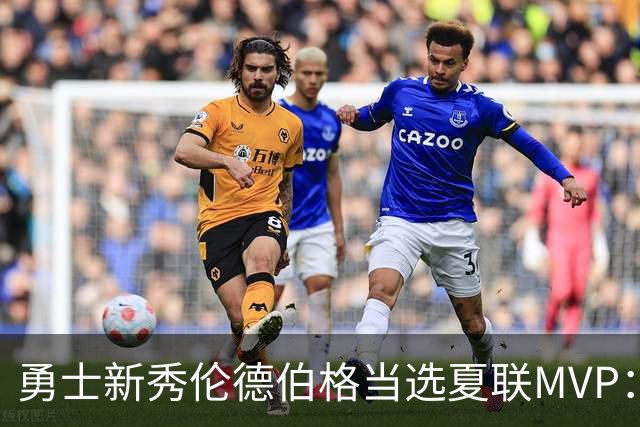 勇士新秀伦德伯格当选夏联MVP：冠军赛21+10，队史首人