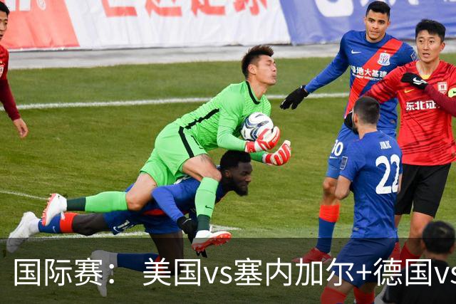 国际赛： 美国vs塞内加尔+德国vs芬兰