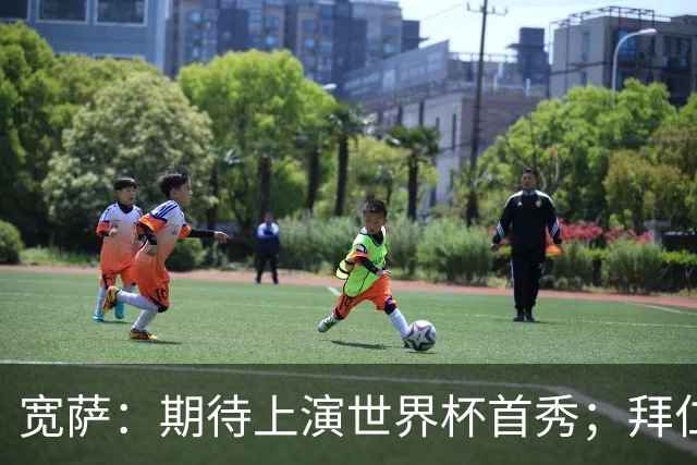 宽萨：期待上演世界杯首秀；拜仁三叉戟真的太难防了