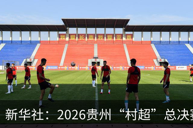 新华社：2026贵州“村超”总决赛落幕，名哨马宁现场助阵