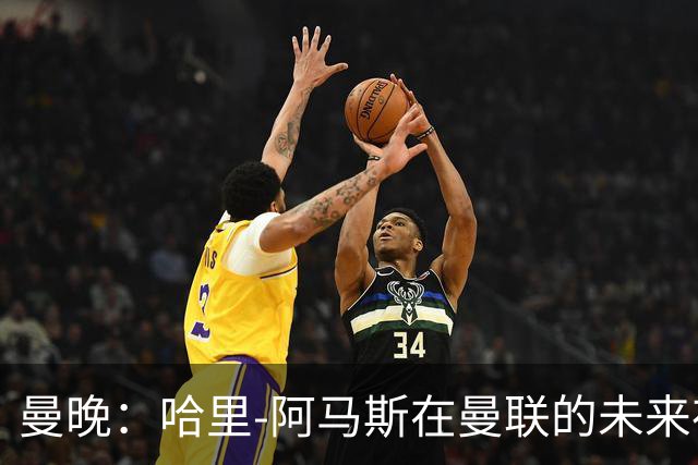 曼晚：哈里-阿马斯在曼联的未来存在不确定性