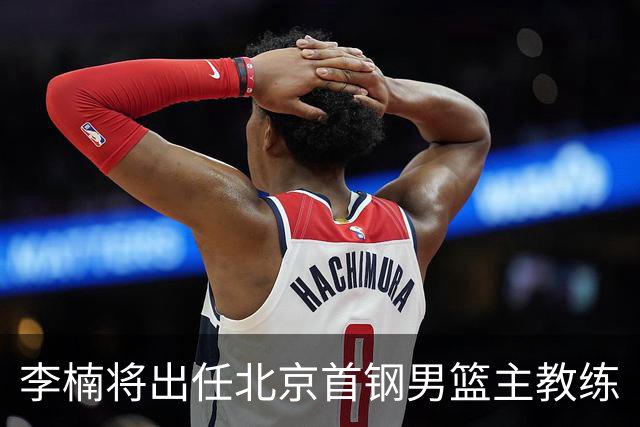 李楠将出任北京首钢男篮主教练