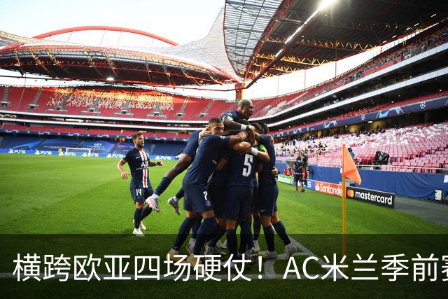 横跨欧亚四场硬仗！AC米兰季前赛全览，阿莫林迎来首考