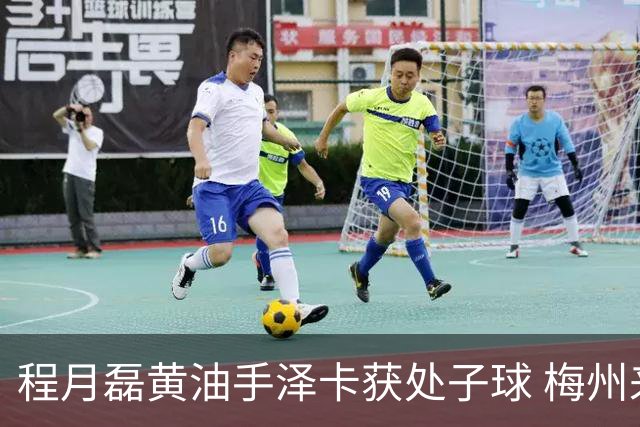 程月磊黄油手泽卡获处子球 梅州来到降级边缘
