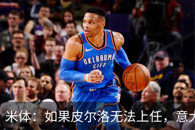 米体：如果皮尔洛无法上任，意大利足协可能选择曼奇尼或孔蒂执教