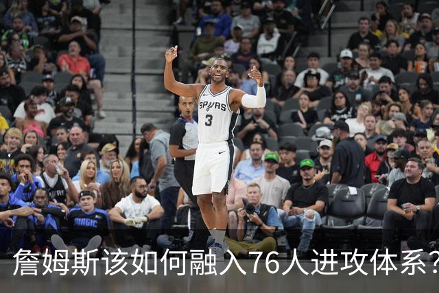 詹姆斯该如何融入76人进攻体系？他们在防守端能打出什么水准？