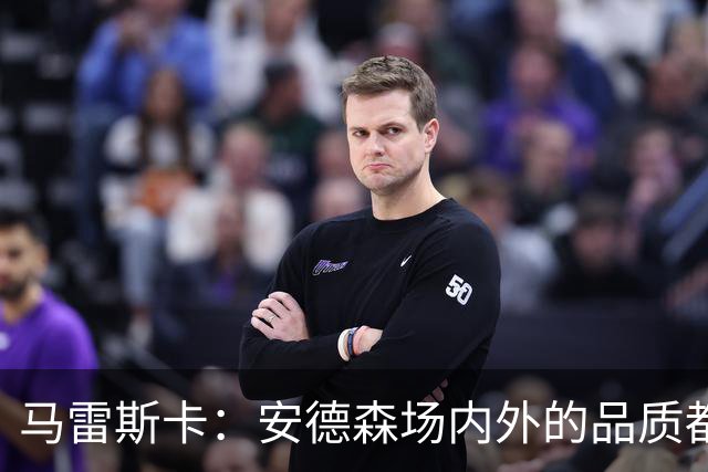 马雷斯卡：安德森场内外的品质都适合曼城；蒙加来曼城是对的