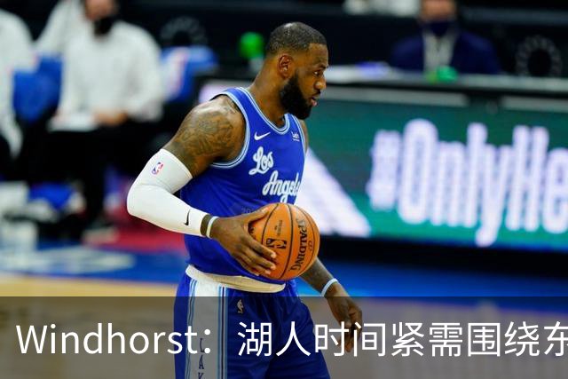 Windhorst：湖人时间紧需围绕东契奇建队 LBJ若离开将是湖人污点